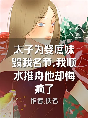 太子为娶庶妹毁我名节，我顺水推舟他却悔疯了