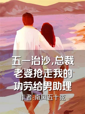 五一治沙，总裁老婆抢走我的功劳给男助理