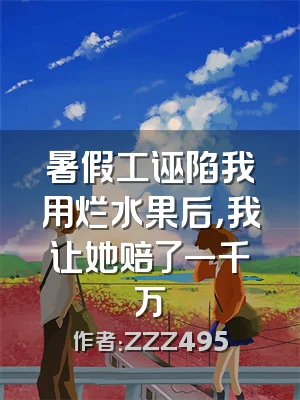 暑假工诬陷我用烂水果后，我让她赔了一千万