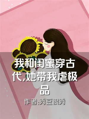 我和闺蜜穿古代，她带我虐极品