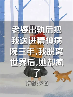 老婆出轨后把我送进精神病院三年，我脱离世界后，她却疯了