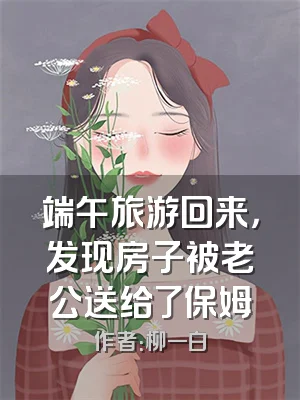 端午旅游回来，发现房子被老公送给了保姆