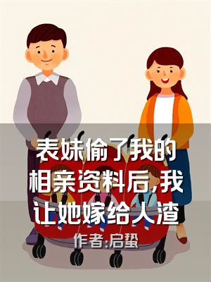 表妹偷了我的相亲资料后，我让她嫁给人渣