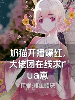 奶猫开播爆红，大佬团在线求rua崽