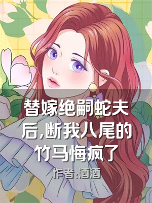 替嫁绝嗣蛇夫后，断我八尾的竹马悔疯了