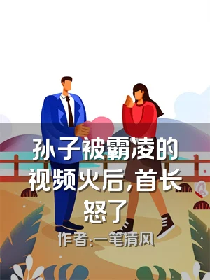 孙子被霸凌的视频火后，首长怒了