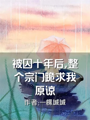 被囚十年后，整个宗门跪求我原谅