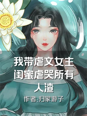 我带虐文女主闺蜜虐哭所有人渣