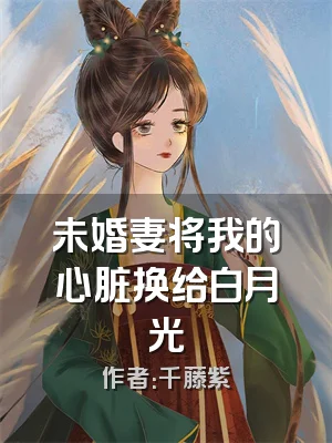 未婚妻将我的心脏换给白月光