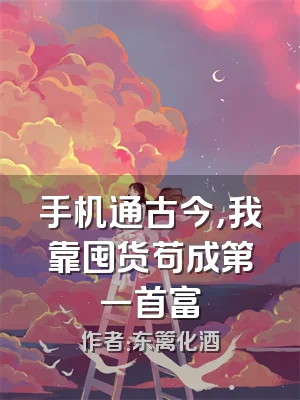 手机通古今，我靠囤货苟成第一首富