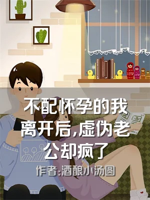 不配怀孕的我离开后，虚伪老公却疯了