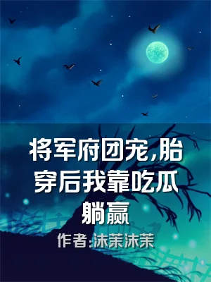 将军府团宠，胎穿后我靠吃瓜躺赢