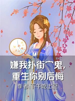 嫌我扑街穷鬼，重生你别后悔