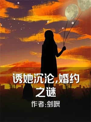 诱她沉沦，婚约之谜