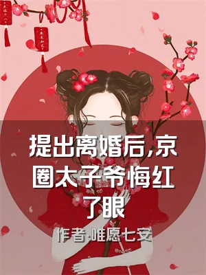 提出离婚后，京圈太子爷悔红了眼
