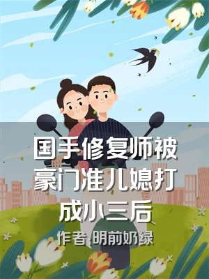 国手修复师被豪门准儿媳打成小三后