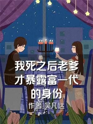 我死之后老爹才暴露富一代的身份