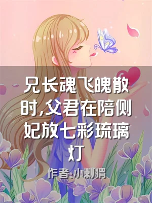兄长魂飞魄散时，父君在陪侧妃放七彩琉璃灯