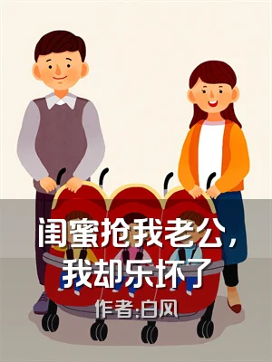 闺蜜抢我老公，我却乐坏了