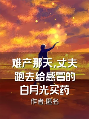 难产那天，丈夫跑去给感冒的白月光买药