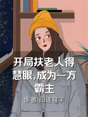 开局扶老人得慧眼，成为一方霸主
