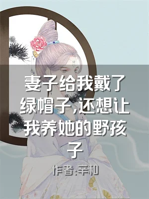 妻子给我戴了绿帽子，还想让我养她的野孩子