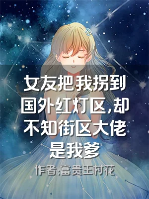 女友把我拐到国外红灯区，却不知街区大佬是我爹