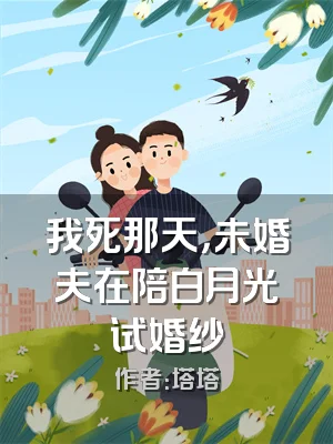 我死那天，未婚夫在陪白月光试婚纱