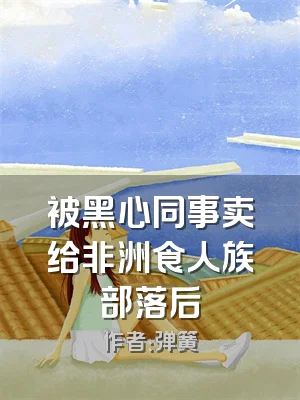被黑心同事卖给非洲食人族部落后