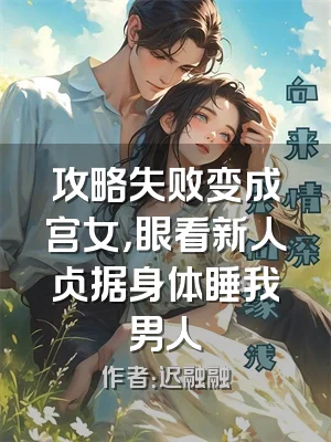 攻略失败变成宫女，眼看新人占据身体睡我男人