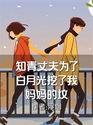 知青丈夫为了白月光挖了我妈妈的坟
