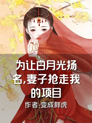 为让白月光扬名，妻子抢走我的项目