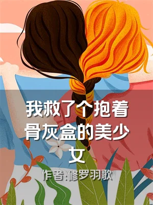我救了个抱着骨灰盒的美少女