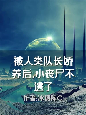 被人类队长娇养后，小丧尸不逃了