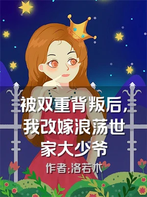 被双重背叛后，我改嫁浪荡世家大少爷