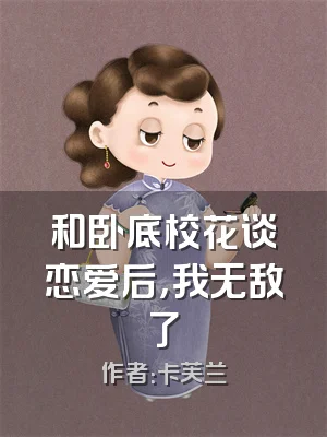 和卧底校花谈恋爱后，我无敌了