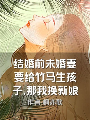 结婚前未婚妻要给竹马生孩子，那我换新娘