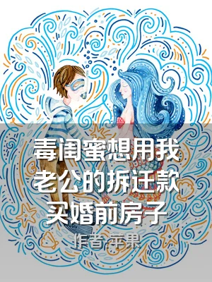 毒闺蜜想用我老公的拆迁款买婚前房子