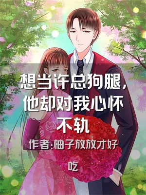 想当许总狗腿，他却对我心怀不轨