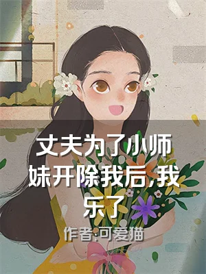 丈夫为了小师妹开除我后，我乐了
