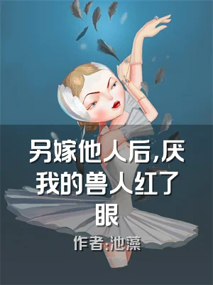 另嫁他人后，厌我的兽人红了眼