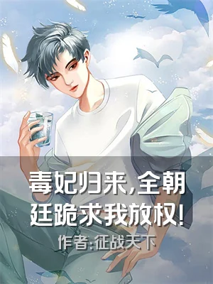 毒妃归来，全朝廷跪求我放权！