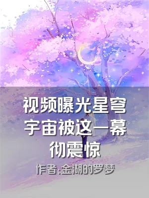 视频曝光星穹宇宙被这一幕彻震惊