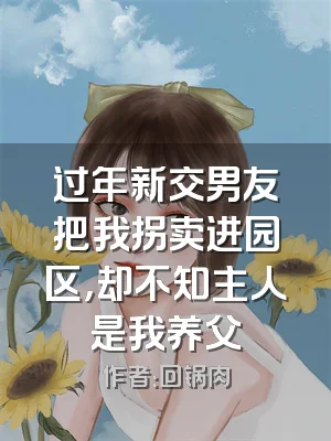 过年新交男友把我拐卖进园区，却不知主人是我养父