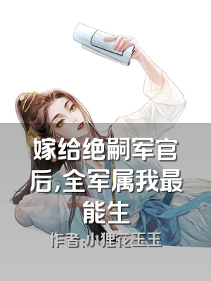 嫁给绝嗣军官后，全军属我最能生