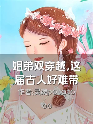 姐弟双穿越，这届古人好难带