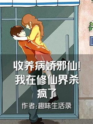 收养病娇邪仙！我在修仙界杀疯了