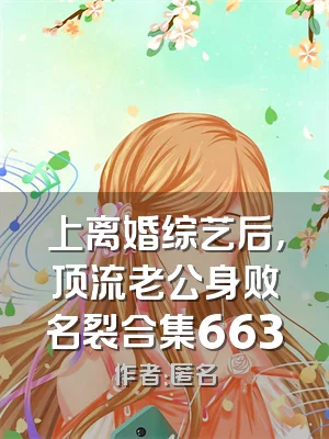 上离婚综艺后，顶流老公身败名裂合集663