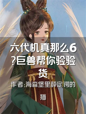 六代机真那么6？巨兽帮你验验货