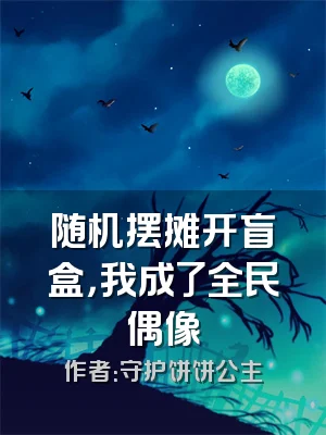 随机摆摊开盲盒，我成了全民偶像